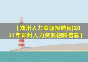 【郑州人力资源招聘网|2021年郑州人力资源招聘信息】